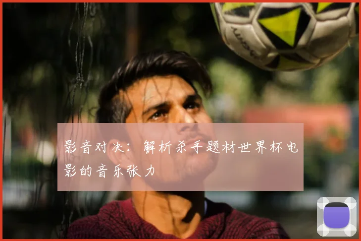 影音对决:解析杀手题材世界杯电影的音乐张力