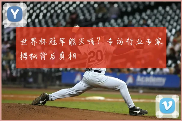 世界杯冠军能买吗？专访行业专家揭秘背后真相