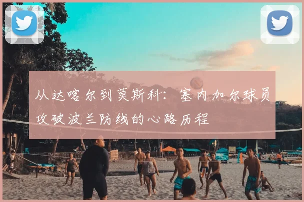 从达喀尔到莫斯科:塞内加尔球员攻破波兰防线的心路历程