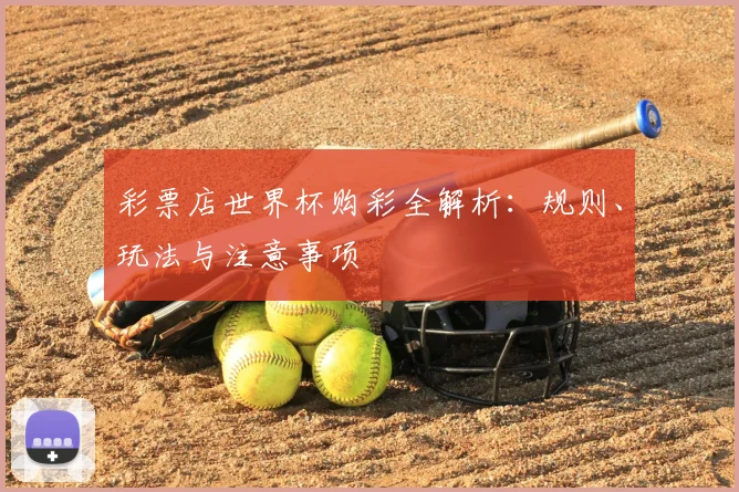 彩票店世界杯购彩全解析:规则、玩法与注意事项