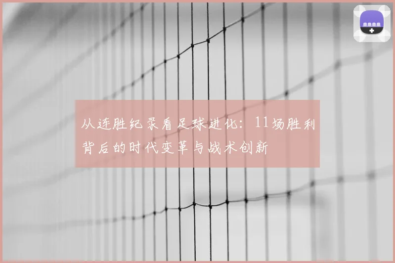 从连胜纪录看足球进化:11场胜利背后的时代变革与战术创新