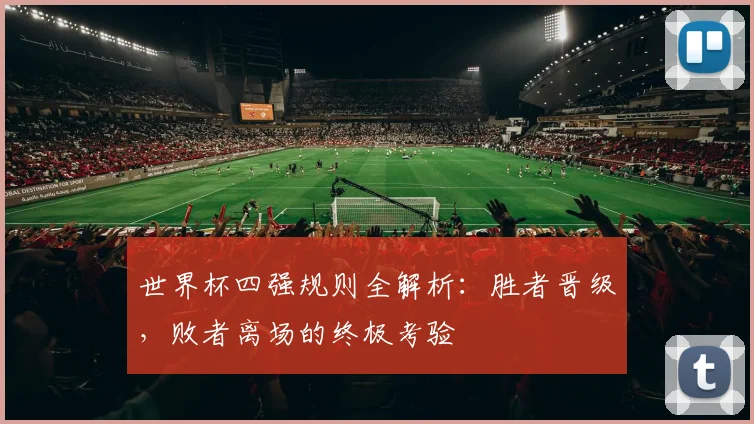 世界杯四强规则全解析:胜者晋级,败者离场的终极考验