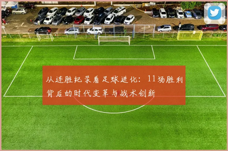 从连胜纪录看足球进化:11场胜利背后的时代变革与战术创新