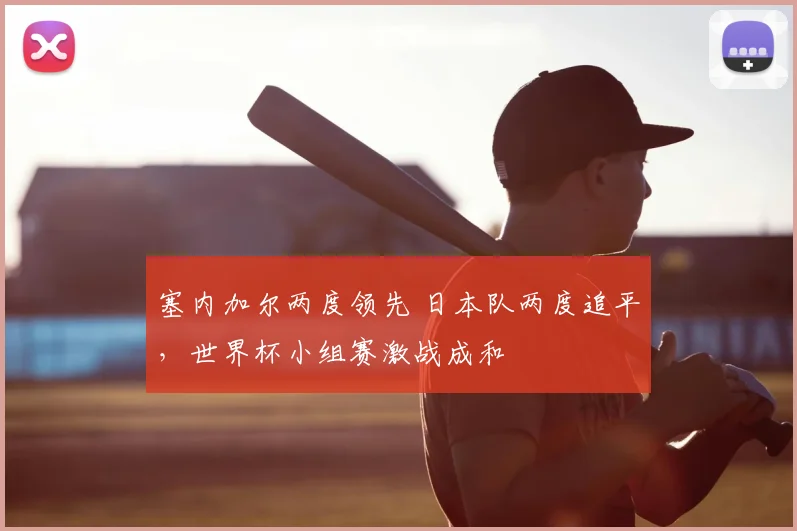 塞内加尔两度领先 日本队两度追平,世界杯小组赛激战成和