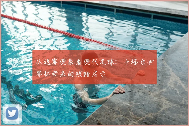 从退赛现象看现代足球:卡塔尔世界杯带来的残酷启示