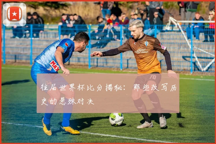 往届世界杯比分揭秘:那些改写历史的悬殊对决
