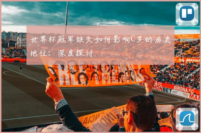 世界杯冠军缺失如何影响C罗的历史地位:深度探讨
