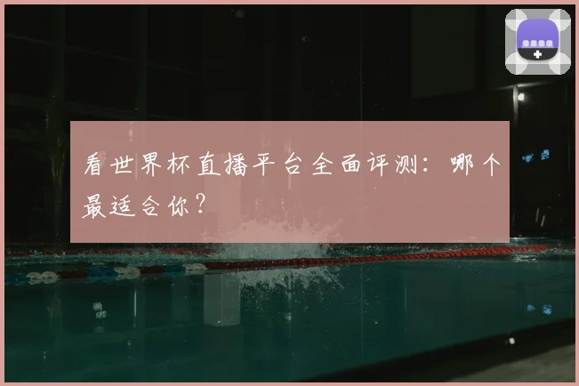 看世界杯直播平台全面评测：哪个最适合你？