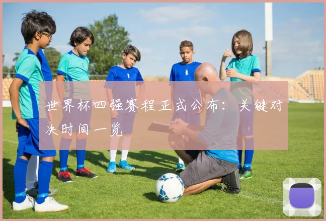 世界杯四强赛程正式公布：关键对决时间一览