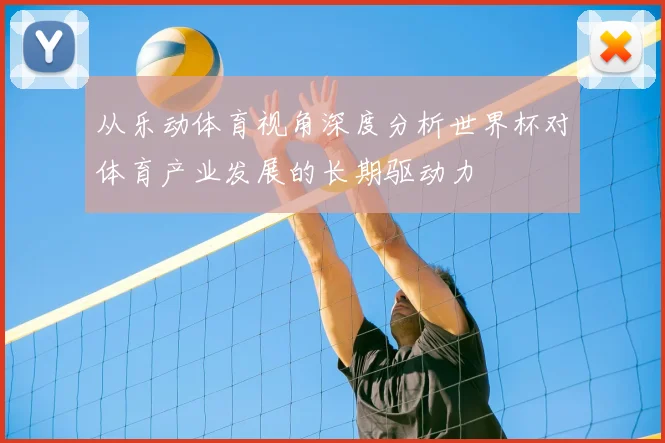 从乐动体育视角深度分析世界杯对体育产业发展的长期驱动力