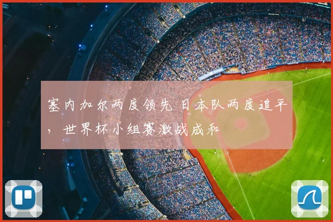 塞内加尔两度领先 日本队两度追平，世界杯小组赛激战成和