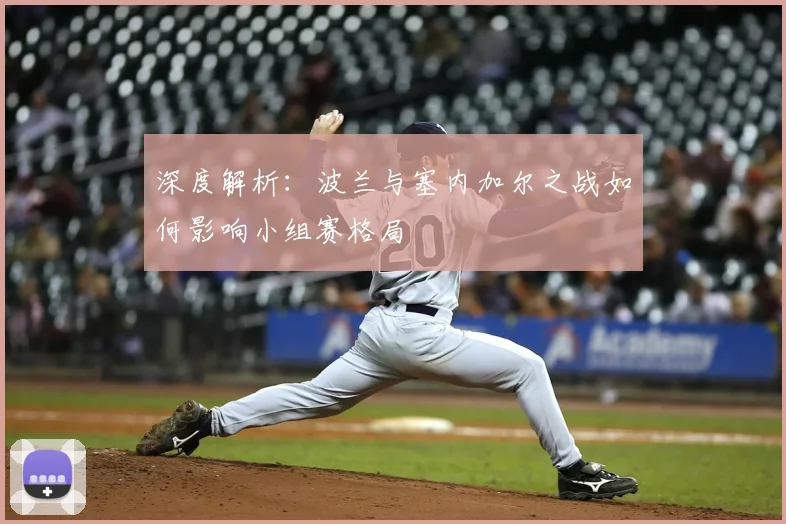 深度解析:波兰与塞内加尔之战如何影响小组赛格局