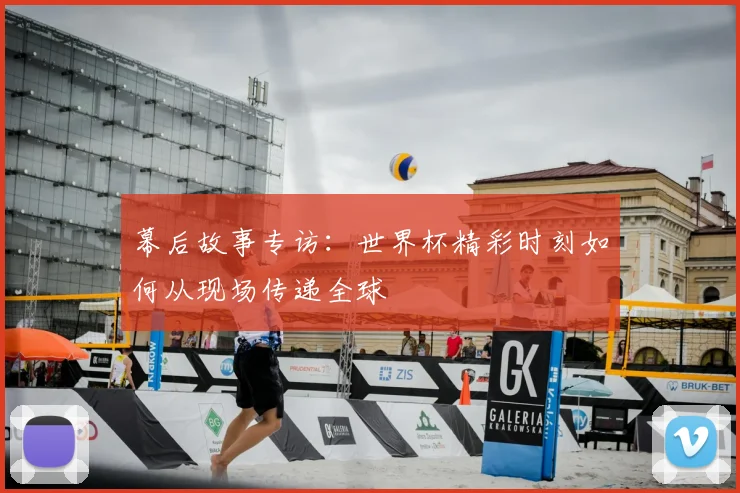 幕后故事专访:世界杯精彩时刻如何从现场传递全球