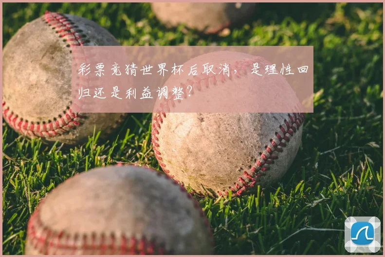 彩票竞猜世界杯后取消，是理性回归还是利益调整？